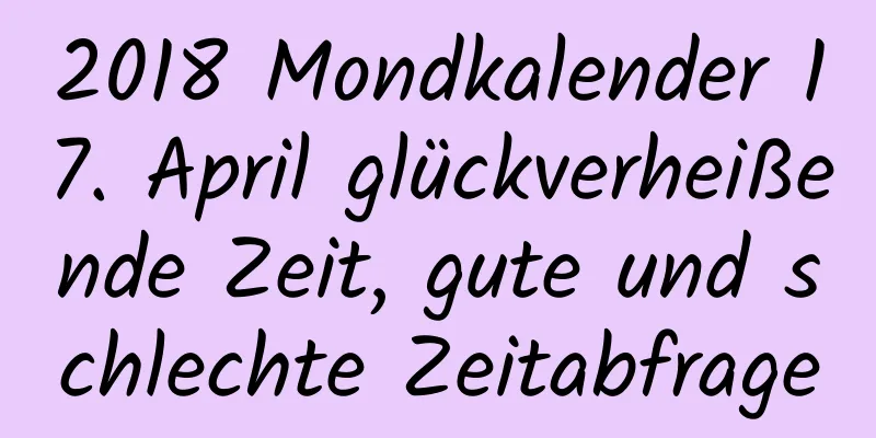 2018 Mondkalender 17. April glückverheißende Zeit, gute und schlechte Zeitabfrage