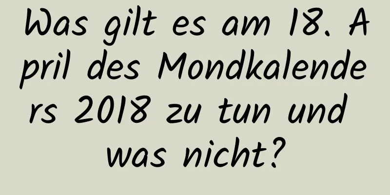 Was gilt es am 18. April des Mondkalenders 2018 zu tun und was nicht?