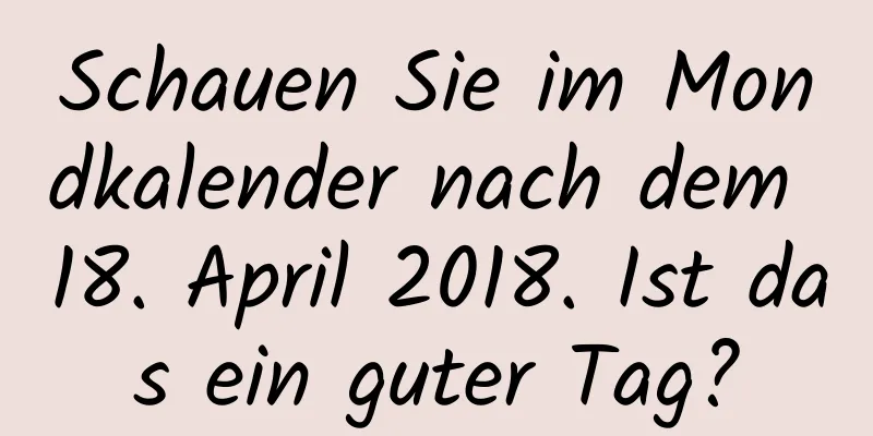 Schauen Sie im Mondkalender nach dem 18. April 2018. Ist das ein guter Tag?