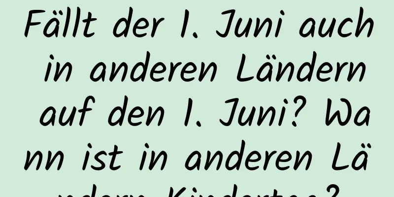 Fällt der 1. Juni auch in anderen Ländern auf den 1. Juni? Wann ist in anderen Ländern Kindertag?