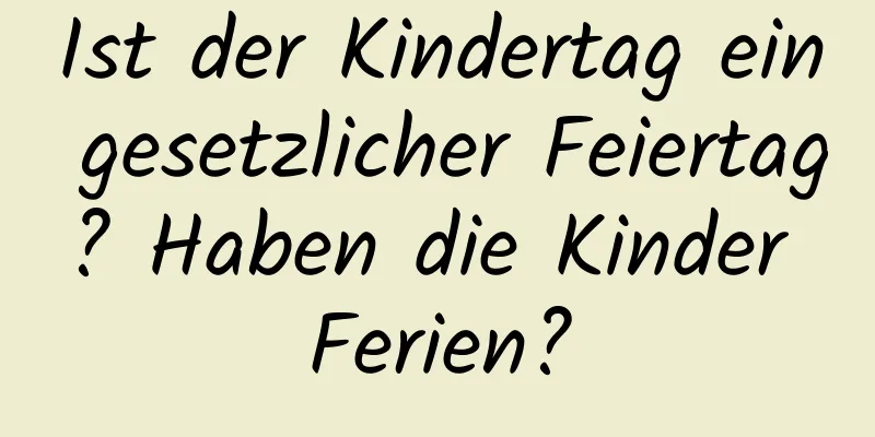 Ist der Kindertag ein gesetzlicher Feiertag? Haben die Kinder Ferien?