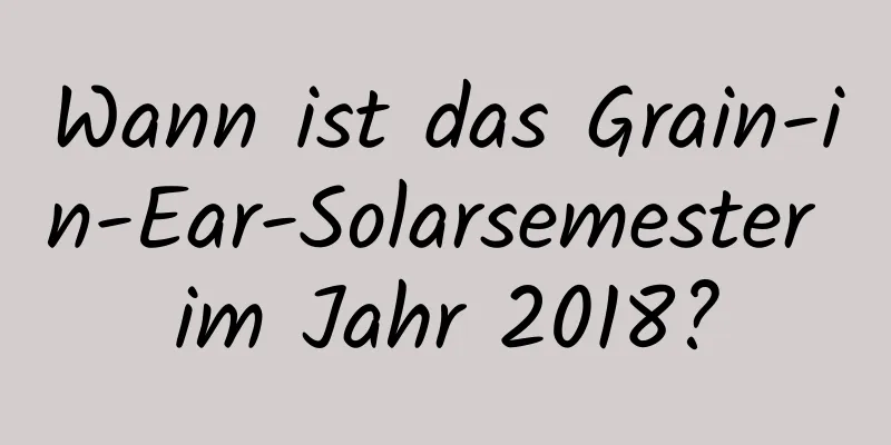 Wann ist das Grain-in-Ear-Solarsemester im Jahr 2018?