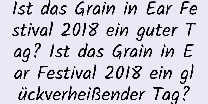 Ist das Grain in Ear Festival 2018 ein guter Tag? Ist das Grain in Ear Festival 2018 ein glückverheißender Tag?