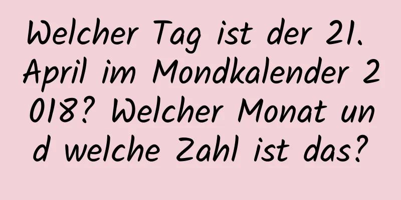 Welcher Tag ist der 21. April im Mondkalender 2018? Welcher Monat und welche Zahl ist das?