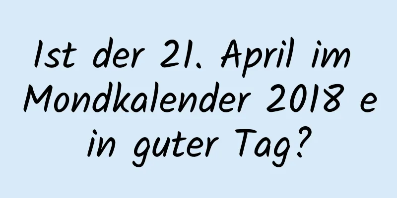 Ist der 21. April im Mondkalender 2018 ein guter Tag?