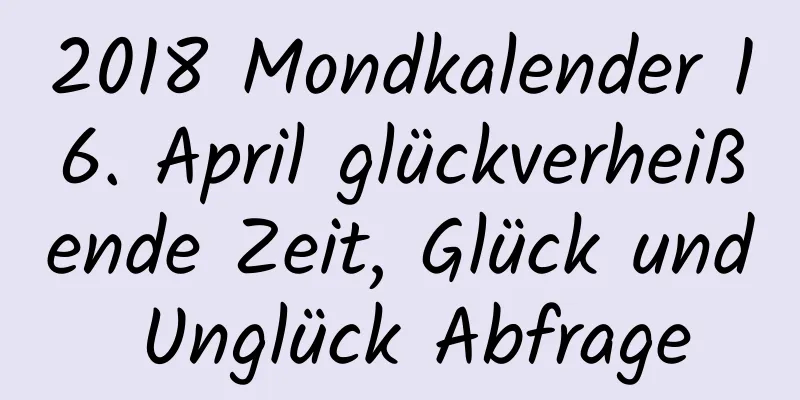 2018 Mondkalender 16. April glückverheißende Zeit, Glück und Unglück Abfrage