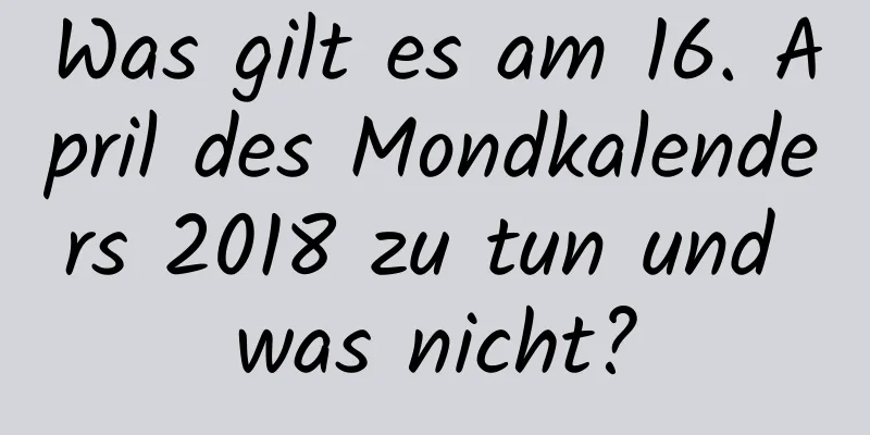 Was gilt es am 16. April des Mondkalenders 2018 zu tun und was nicht?