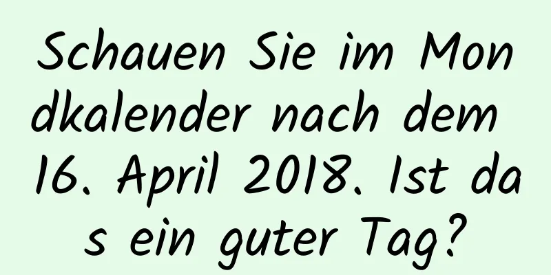 Schauen Sie im Mondkalender nach dem 16. April 2018. Ist das ein guter Tag?