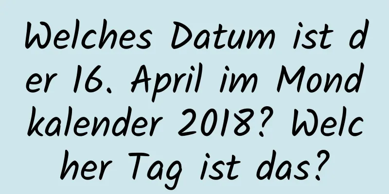 Welches Datum ist der 16. April im Mondkalender 2018? Welcher Tag ist das?