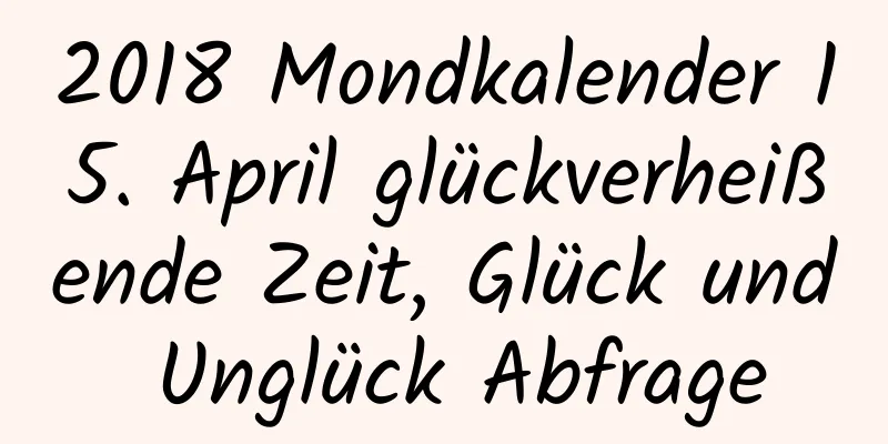 2018 Mondkalender 15. April glückverheißende Zeit, Glück und Unglück Abfrage