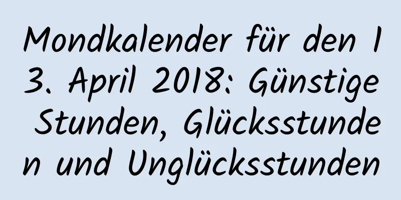 Mondkalender für den 13. April 2018: Günstige Stunden, Glücksstunden und Unglücksstunden