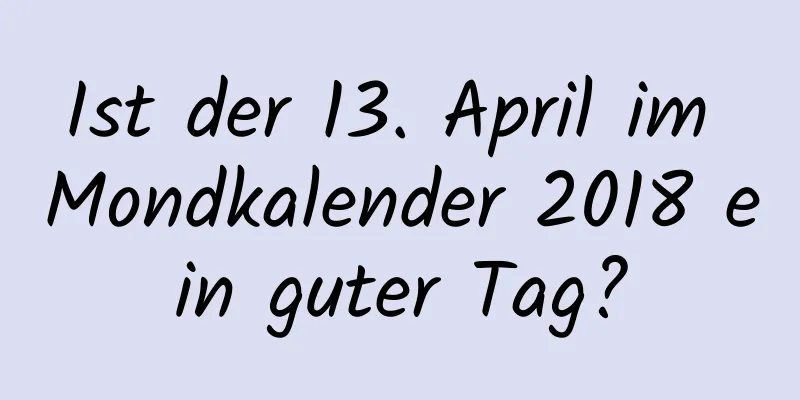 Ist der 13. April im Mondkalender 2018 ein guter Tag?