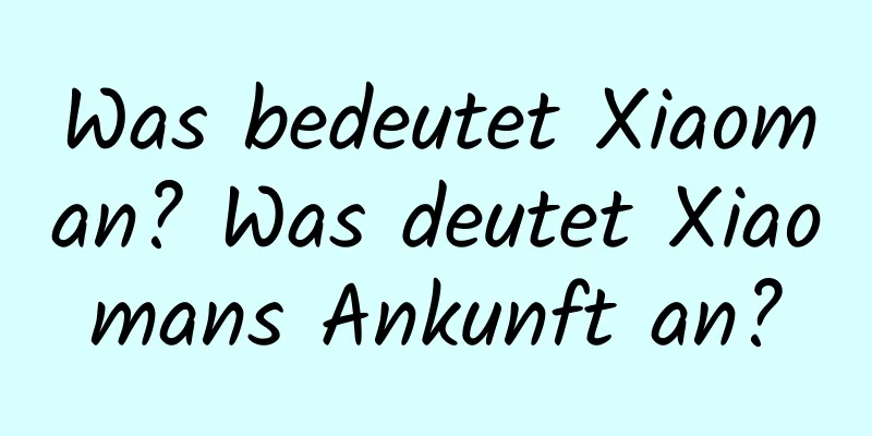 Was bedeutet Xiaoman? Was deutet Xiaomans Ankunft an?