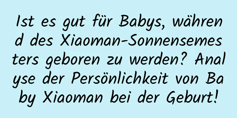 Ist es gut für Babys, während des Xiaoman-Sonnensemesters geboren zu werden? Analyse der Persönlichkeit von Baby Xiaoman bei der Geburt!