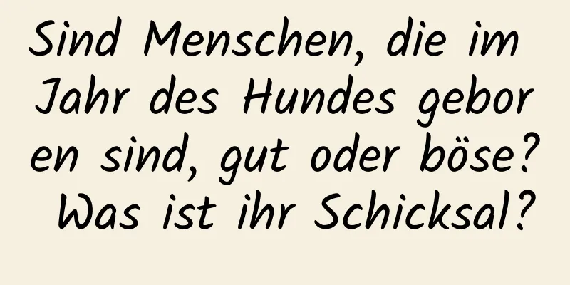 Sind Menschen, die im Jahr des Hundes geboren sind, gut oder böse? Was ist ihr Schicksal?