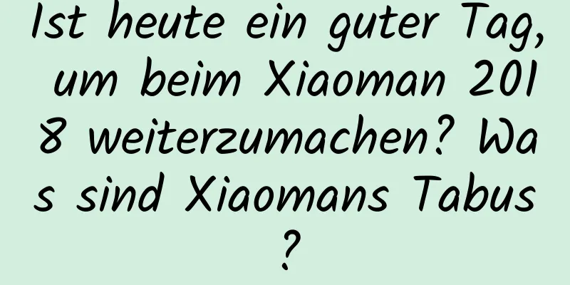 Ist heute ein guter Tag, um beim Xiaoman 2018 weiterzumachen? Was sind Xiaomans Tabus?