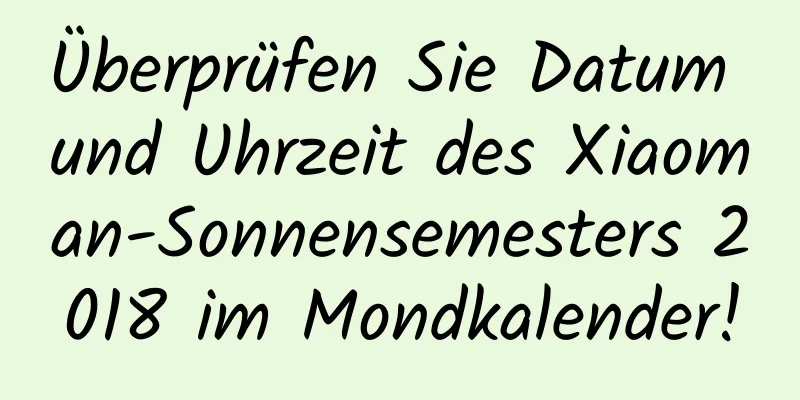 Überprüfen Sie Datum und Uhrzeit des Xiaoman-Sonnensemesters 2018 im Mondkalender!