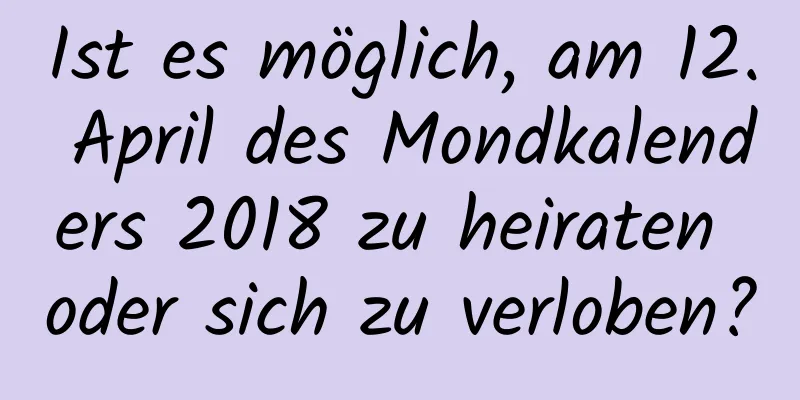 Ist es möglich, am 12. April des Mondkalenders 2018 zu heiraten oder sich zu verloben?