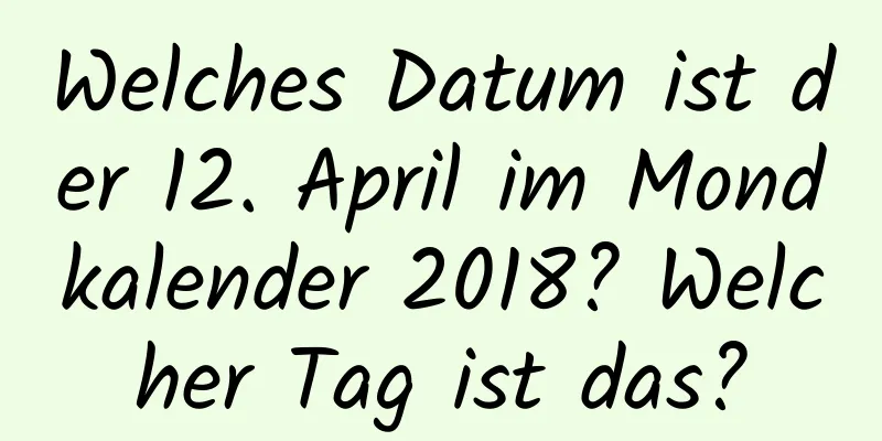 Welches Datum ist der 12. April im Mondkalender 2018? Welcher Tag ist das?