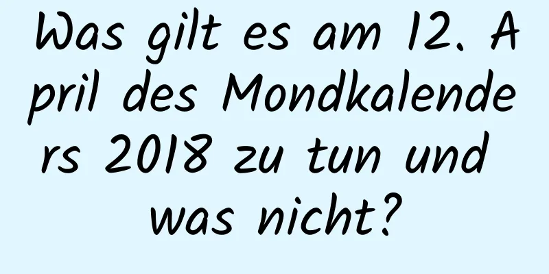 Was gilt es am 12. April des Mondkalenders 2018 zu tun und was nicht?