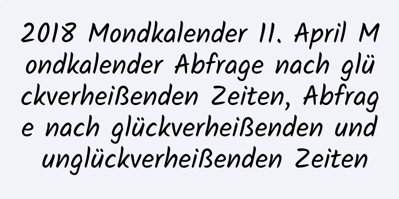 2018 Mondkalender 11. April Mondkalender Abfrage nach glückverheißenden Zeiten, Abfrage nach glückverheißenden und unglückverheißenden Zeiten