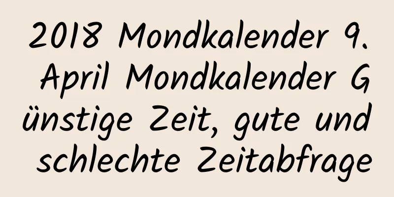 2018 Mondkalender 9. April Mondkalender Günstige Zeit, gute und schlechte Zeitabfrage