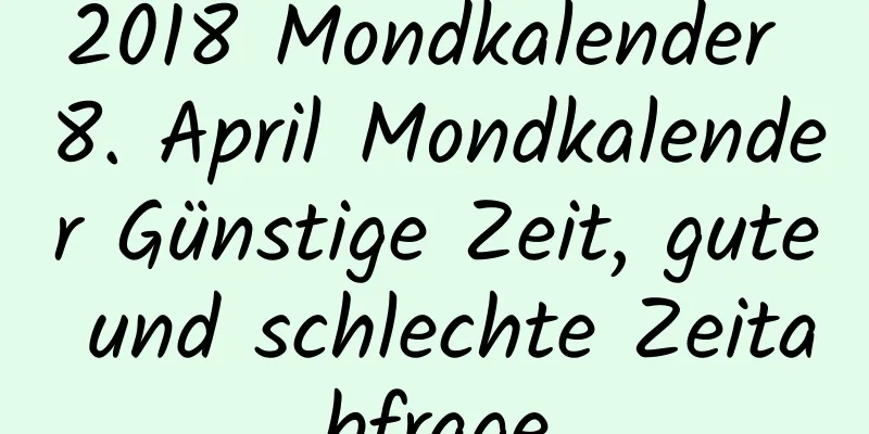 2018 Mondkalender 8. April Mondkalender Günstige Zeit, gute und schlechte Zeitabfrage