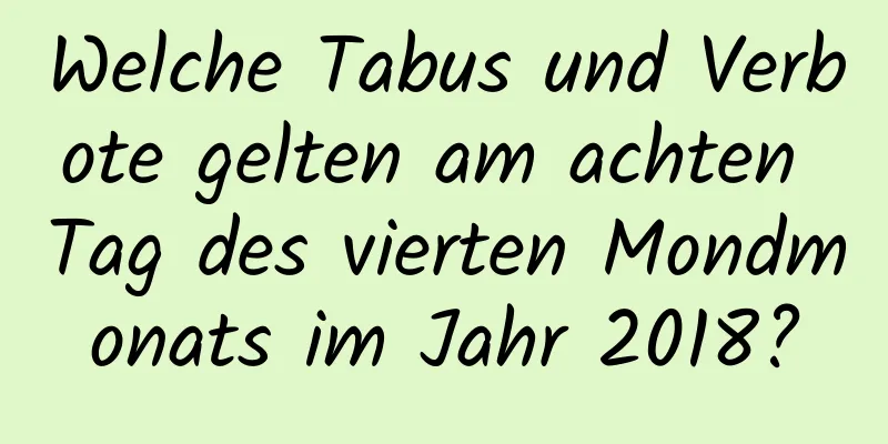 Welche Tabus und Verbote gelten am achten Tag des vierten Mondmonats im Jahr 2018?