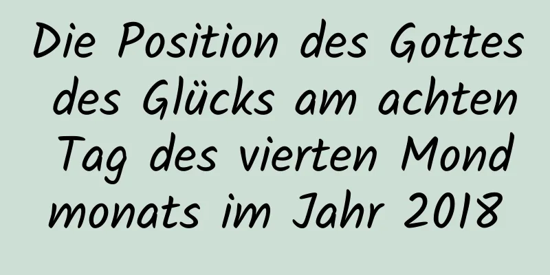 Die Position des Gottes des Glücks am achten Tag des vierten Mondmonats im Jahr 2018