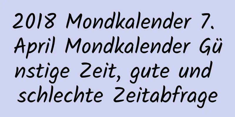 2018 Mondkalender 7. April Mondkalender Günstige Zeit, gute und schlechte Zeitabfrage