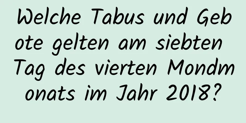 Welche Tabus und Gebote gelten am siebten Tag des vierten Mondmonats im Jahr 2018?