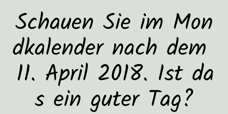 Schauen Sie im Mondkalender nach dem 11. April 2018. Ist das ein guter Tag?