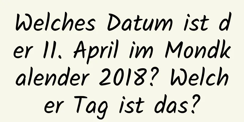 Welches Datum ist der 11. April im Mondkalender 2018? Welcher Tag ist das?