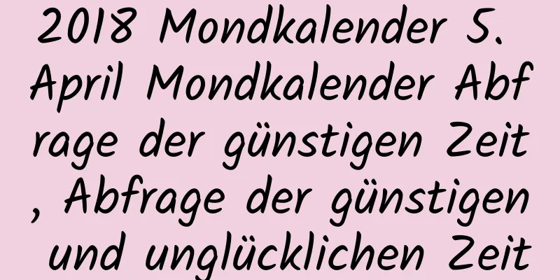 2018 Mondkalender 5. April Mondkalender Abfrage der günstigen Zeit, Abfrage der günstigen und unglücklichen Zeit