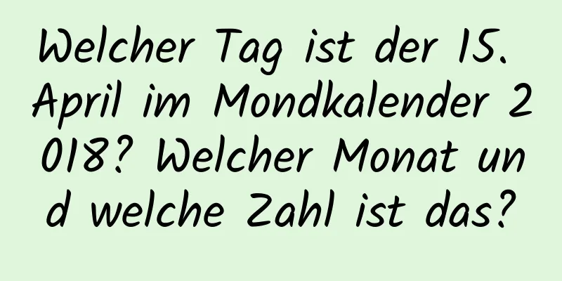 Welcher Tag ist der 15. April im Mondkalender 2018? Welcher Monat und welche Zahl ist das?