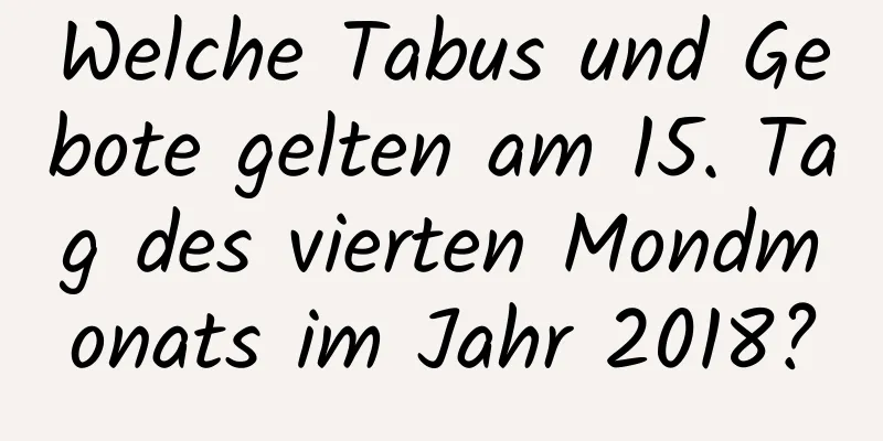 Welche Tabus und Gebote gelten am 15. Tag des vierten Mondmonats im Jahr 2018?