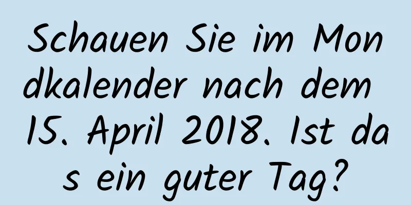 Schauen Sie im Mondkalender nach dem 15. April 2018. Ist das ein guter Tag?