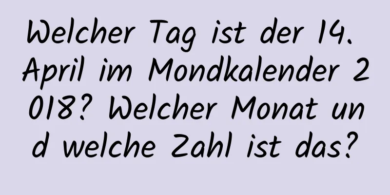 Welcher Tag ist der 14. April im Mondkalender 2018? Welcher Monat und welche Zahl ist das?