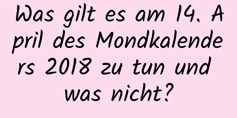 Was gilt es am 14. April des Mondkalenders 2018 zu tun und was nicht?