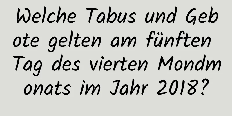 Welche Tabus und Gebote gelten am fünften Tag des vierten Mondmonats im Jahr 2018?