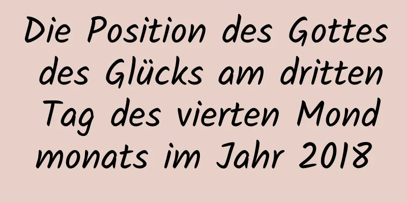 Die Position des Gottes des Glücks am dritten Tag des vierten Mondmonats im Jahr 2018