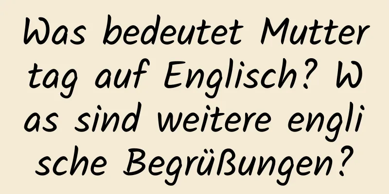 Was bedeutet Muttertag auf Englisch? Was sind weitere englische Begrüßungen?