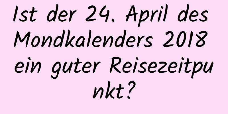 Ist der 24. April des Mondkalenders 2018 ein guter Reisezeitpunkt?