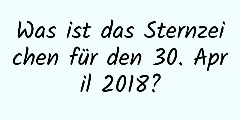 Was ist das Sternzeichen für den 30. April 2018?