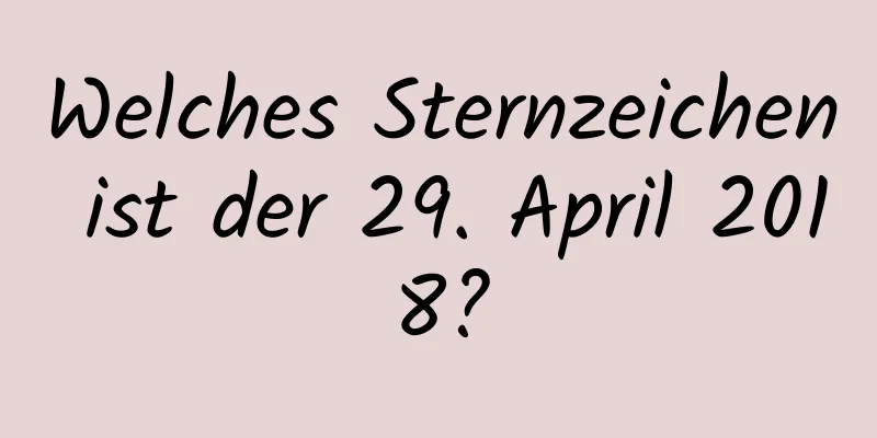 Welches Sternzeichen ist der 29. April 2018?