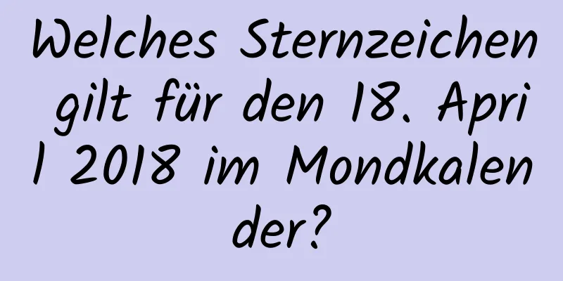 Welches Sternzeichen gilt für den 18. April 2018 im Mondkalender?