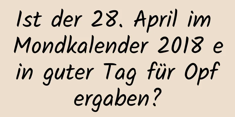 Ist der 28. April im Mondkalender 2018 ein guter Tag für Opfergaben?