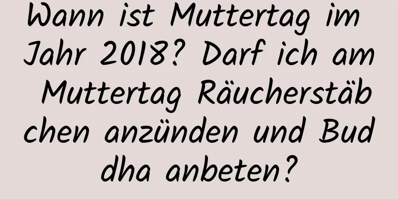 Wann ist Muttertag im Jahr 2018? Darf ich am Muttertag Räucherstäbchen anzünden und Buddha anbeten?