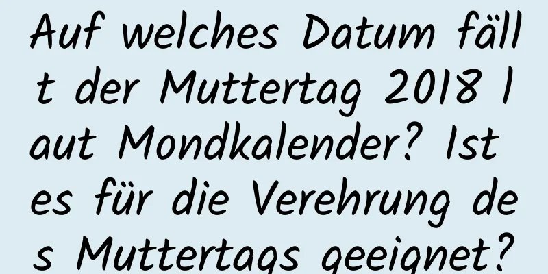 Auf welches Datum fällt der Muttertag 2018 laut Mondkalender? Ist es für die Verehrung des Muttertags geeignet?