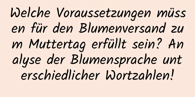 Welche Voraussetzungen müssen für den Blumenversand zum Muttertag erfüllt sein? Analyse der Blumensprache unterschiedlicher Wortzahlen!